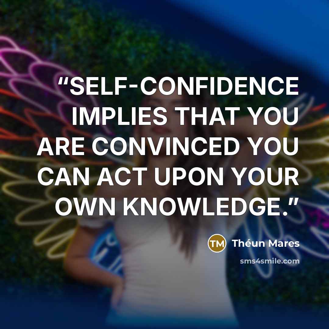“SELF-CONFIDENCE IMPLIES THAT YOU ARE CONVINCED YOU CAN ACT UPON YOUR OWN KNOWLEDGE.” quote by Théun Mares