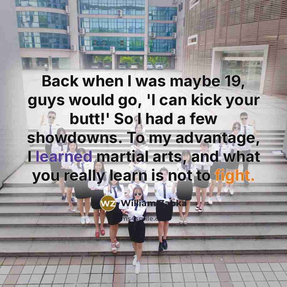 “Back when I was maybe 19, guys would go, 'I can kick your butt!' So I had a few showdowns. To my advantage, I learned martial arts, and what you really learn is not to fight.” quote by William Zabka