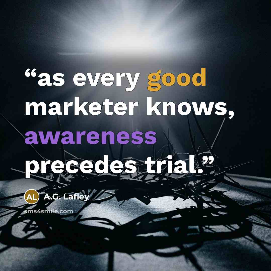 “as every good marketer knows, awareness precedes trial.” quote by A.G. Lafley