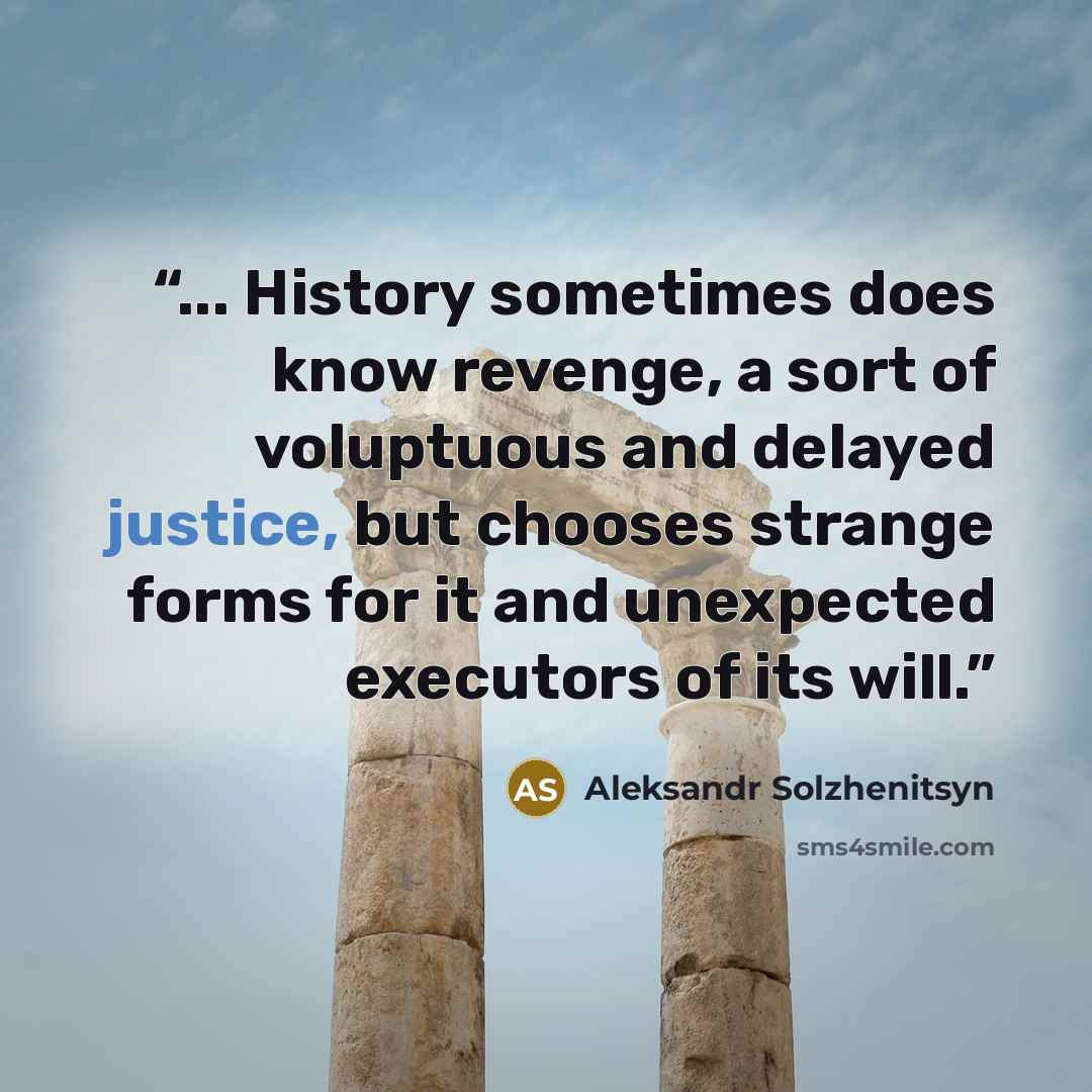 “... History sometimes does know revenge, a sort of voluptuous and delayed justice, but chooses strange forms for it and unexpected executors of its will.” quote by Aleksandr Solzhenitsyn