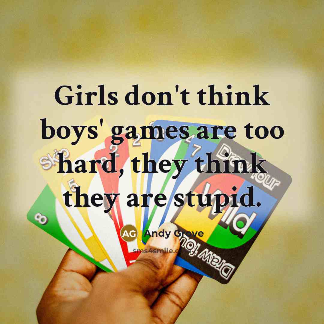 “Girls don't think boys' games are too hard, they think they are stupid.” quote by Andy Grove
