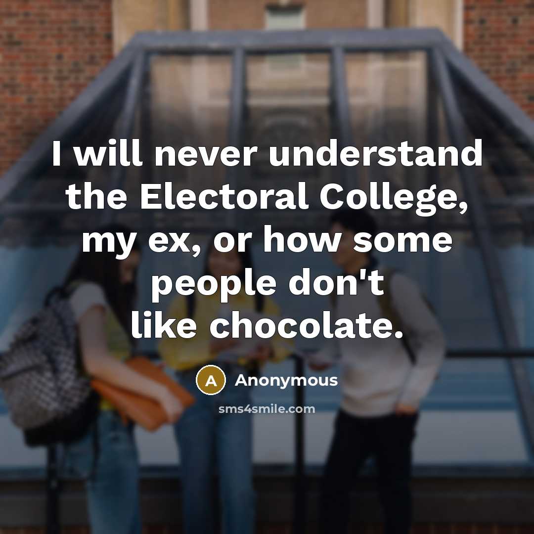 “I will never understand the Electoral College, my ex, or how some people don't like chocolate.” quote by Anonymous