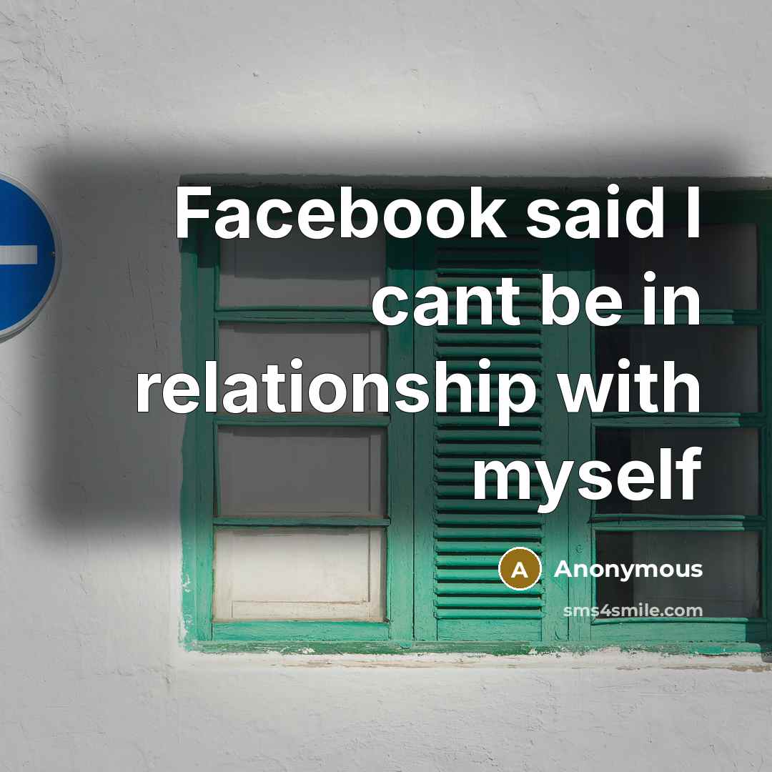 “Facebook said I cant be in relationship with myself” quote by Anonymous