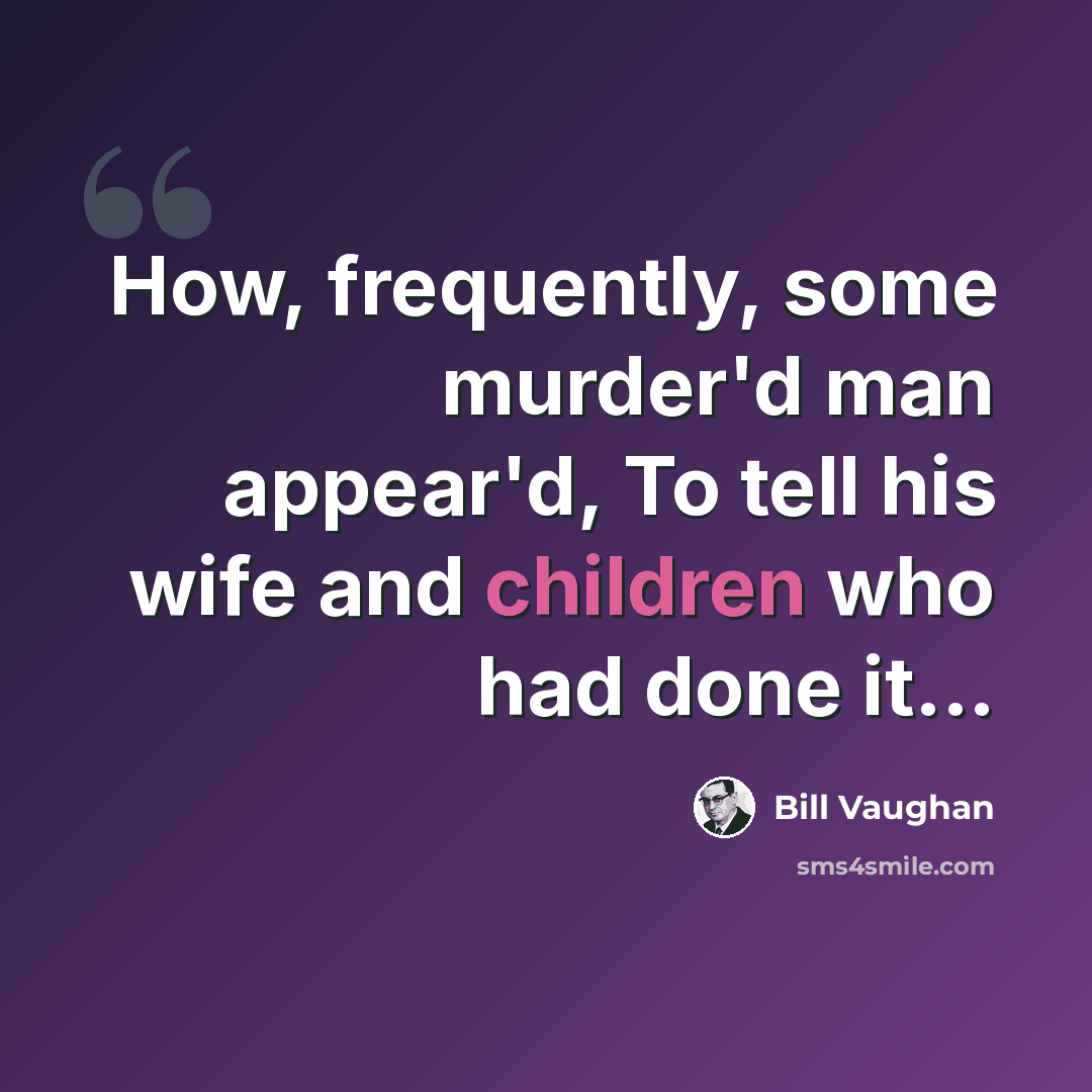 “How, frequently, some murder'd man appear'd, To tell his wife and children who had done it...” quote by Bill Vaughan