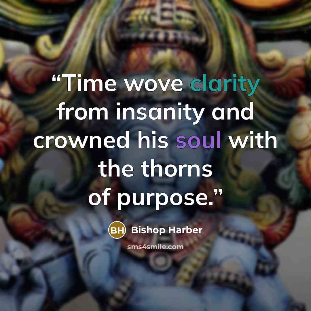 “Time wove clarity from insanity and crowned his soul with the thorns of purpose.” quote by Bishop Harber