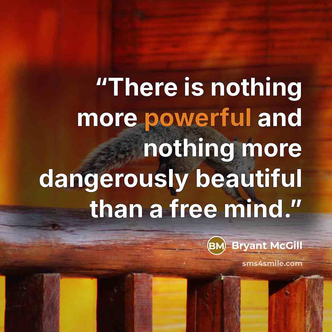 “There is nothing more powerful and nothing more dangerously beautiful than a free mind.” quote by Bryant McGill