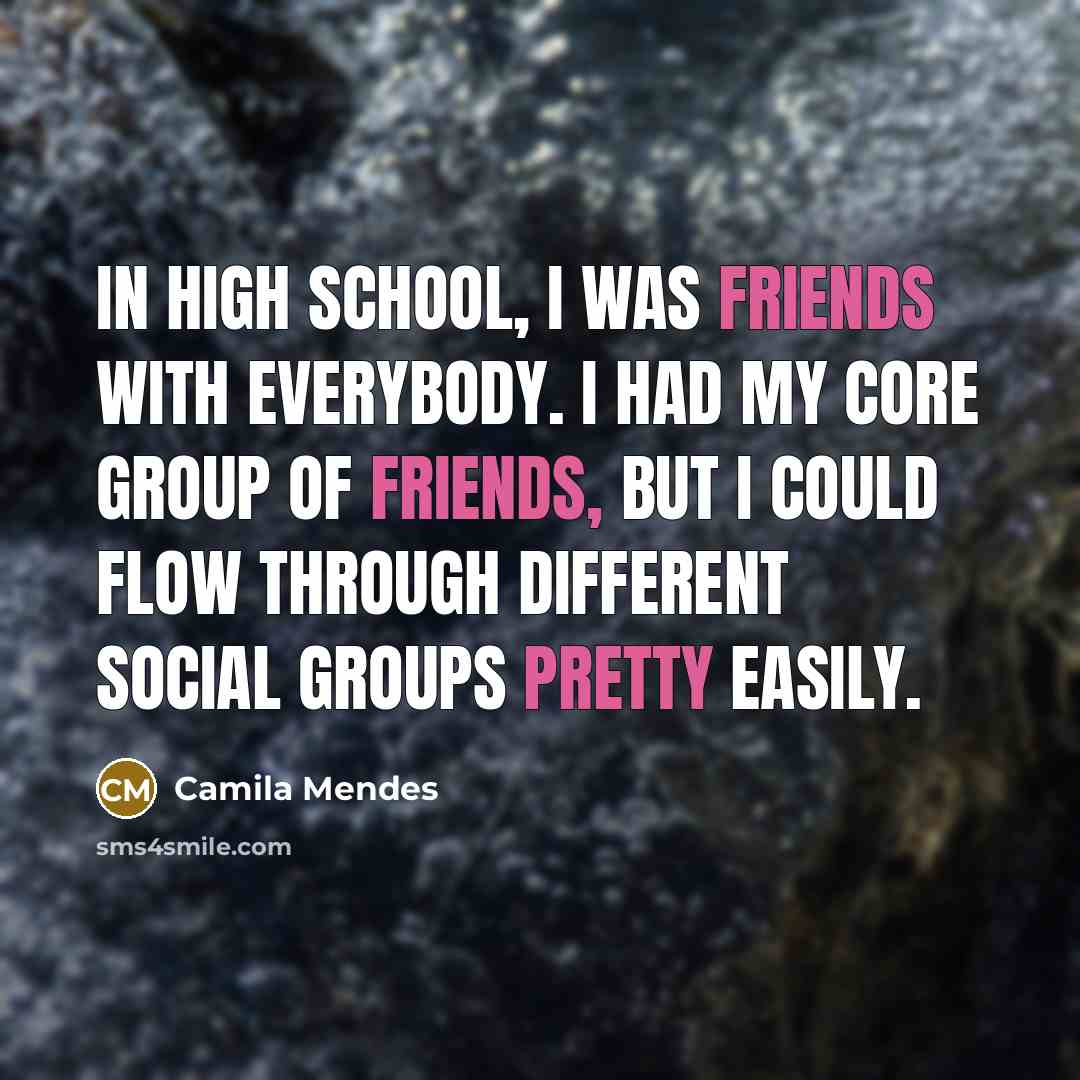 “In high school, I was friends with everybody. I had my core group of friends, but I could flow through different social groups pretty easily.” quote by Camila Mendes