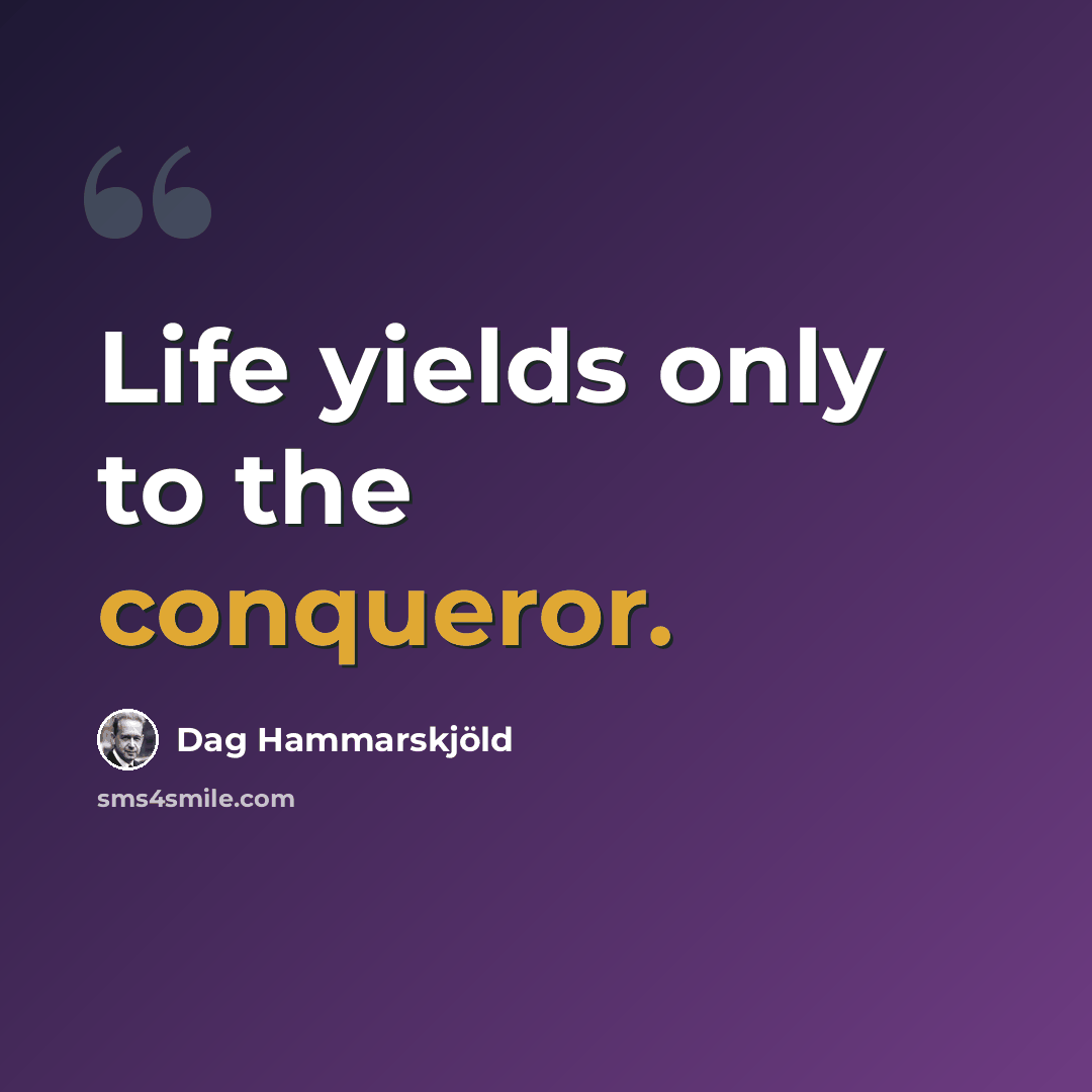 “Life yields only to the conqueror.” quote by Dag Hammarskjold