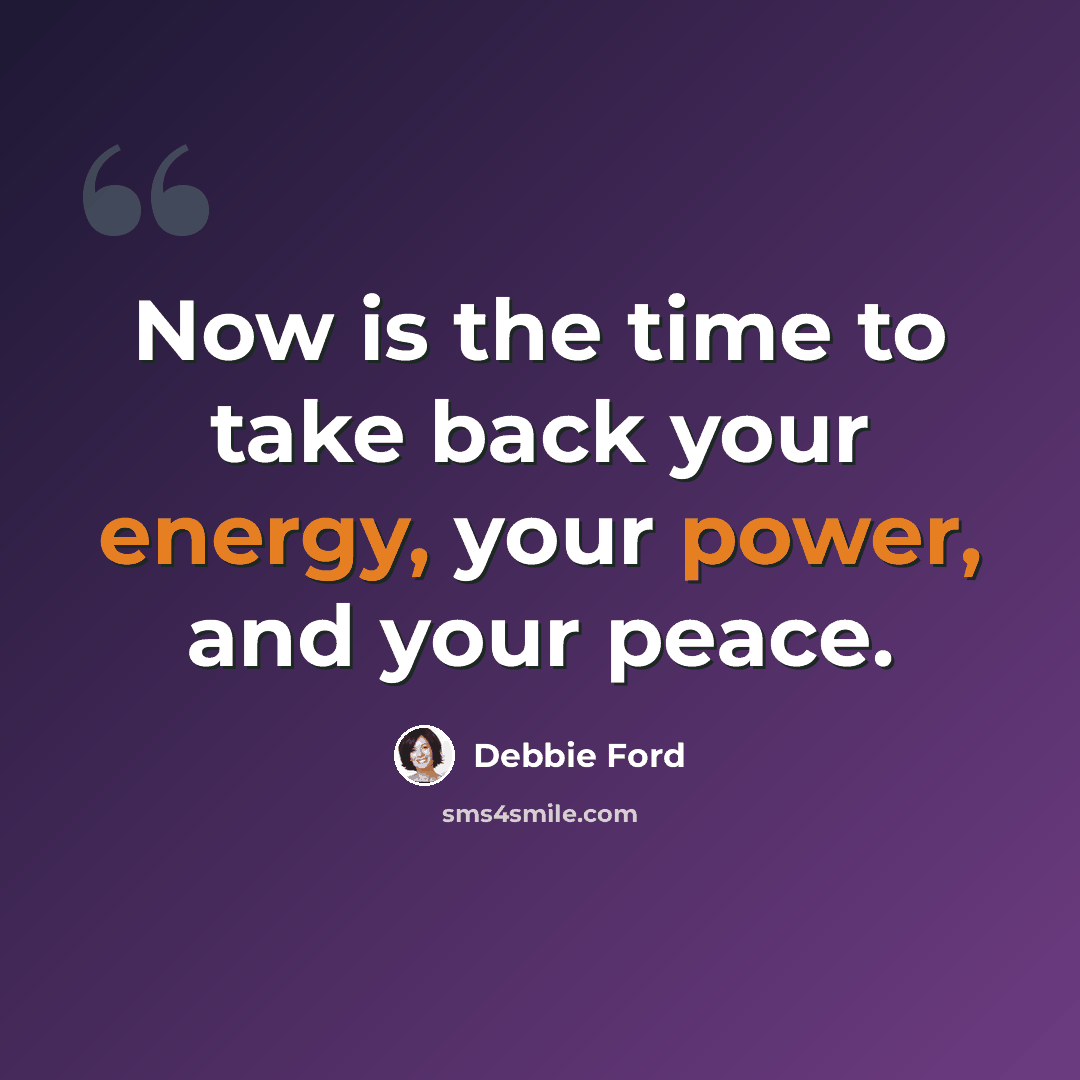 “Now is the time to take back your energy, your power, and your peace.” quote by Debbie Ford