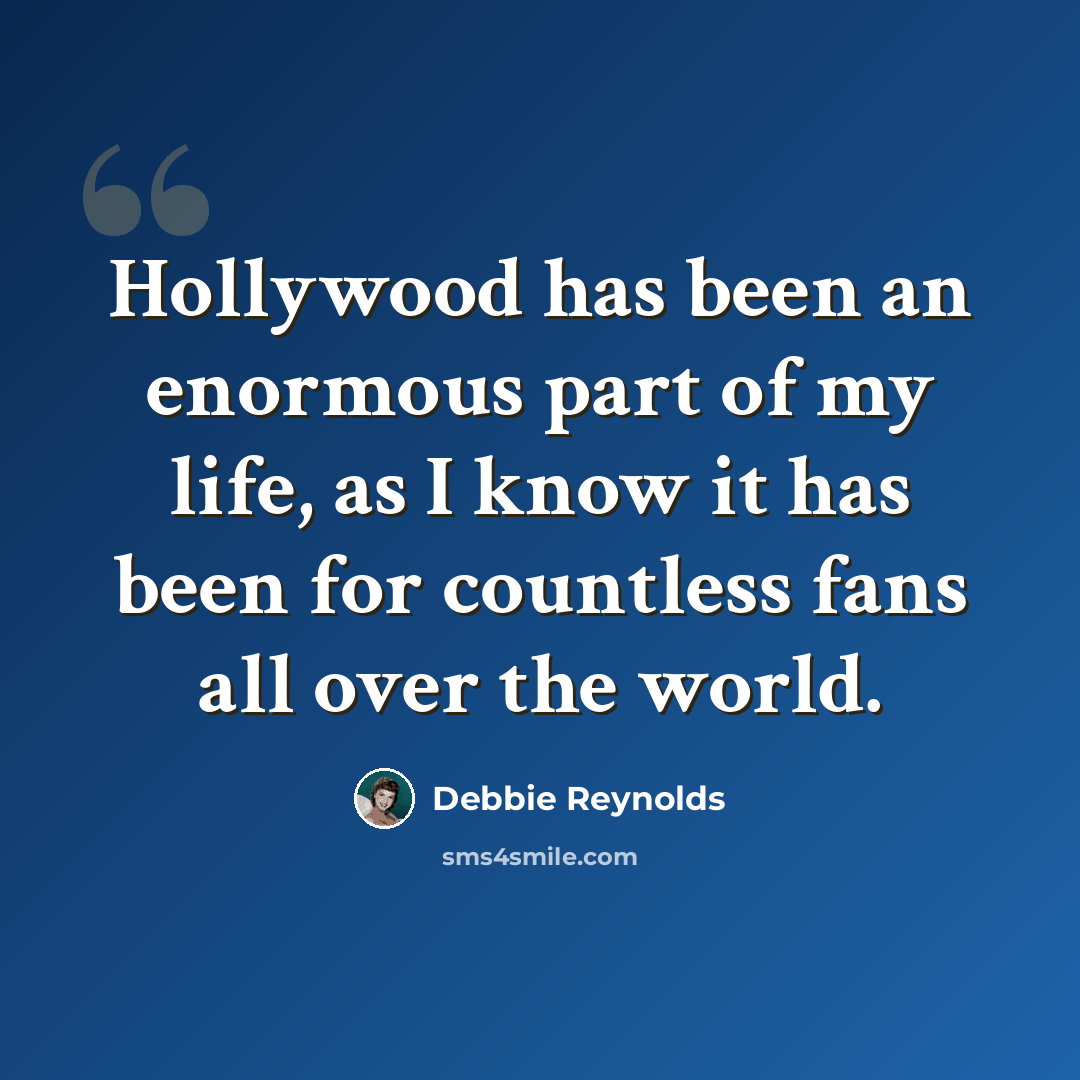 “Hollywood has been an enormous part of my life, as I know it has been for countless fans all over the world.” quote by Debbie Reynolds