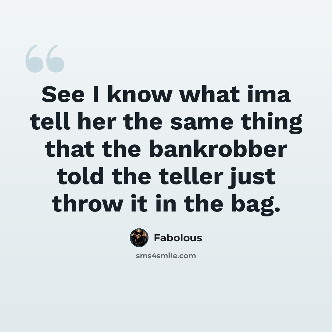 “See I know what ima tell her the same thing that the bankrobber told the teller just throw it in the bag.” quote by Fabolous