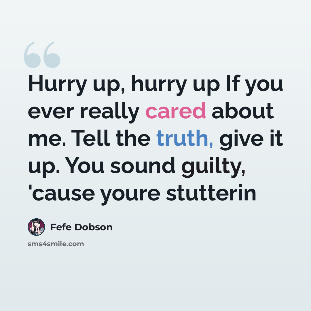 “Hurry up, hurry up If you ever really cared about me. Tell the truth, give it up. You sound guilty, 'cause youre stutterin” quote by Fefe Dobson