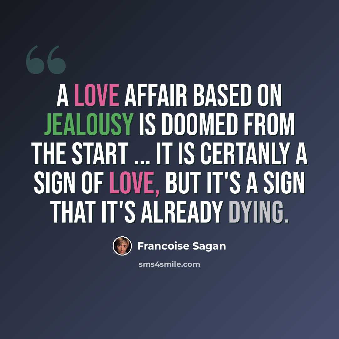 “A love affair based on jealousy is doomed from the start ... It is certanly a sign of love, but it's a sign that it's already dying.” quote by Francoise Sagan