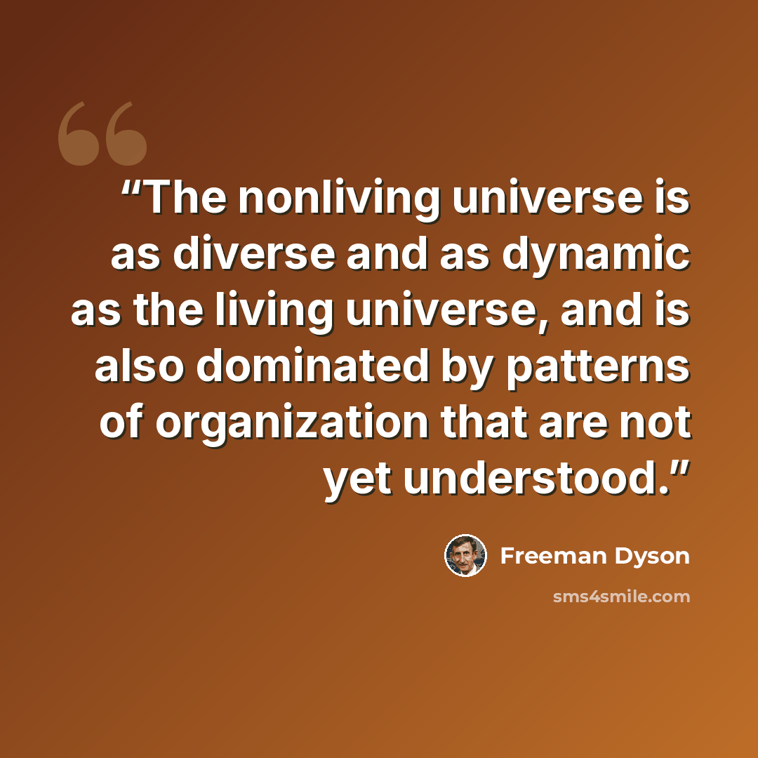 “The nonliving universe is as diverse and as dynamic as the living universe, and is also dominated by patterns of organization that are not yet understood.” quote by Freeman Dyson