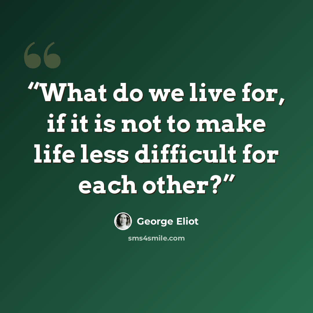 “What do we live for, if it is not to make life less difficult for each other?” quote by George Eliot