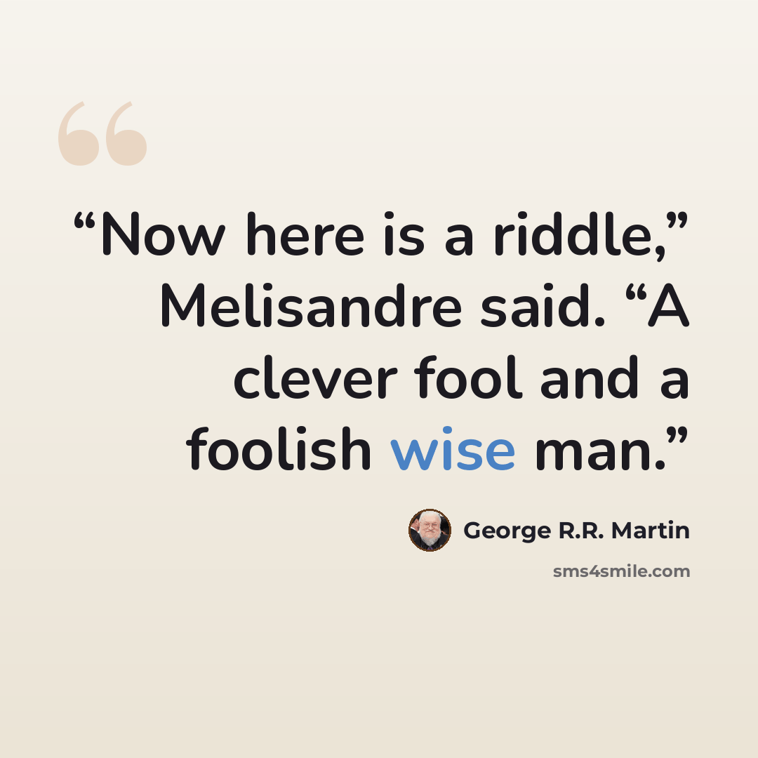 “Now here is a riddle,” Melisandre said. “A clever fool and a foolish wise man.” quote by George R.R. Martin
