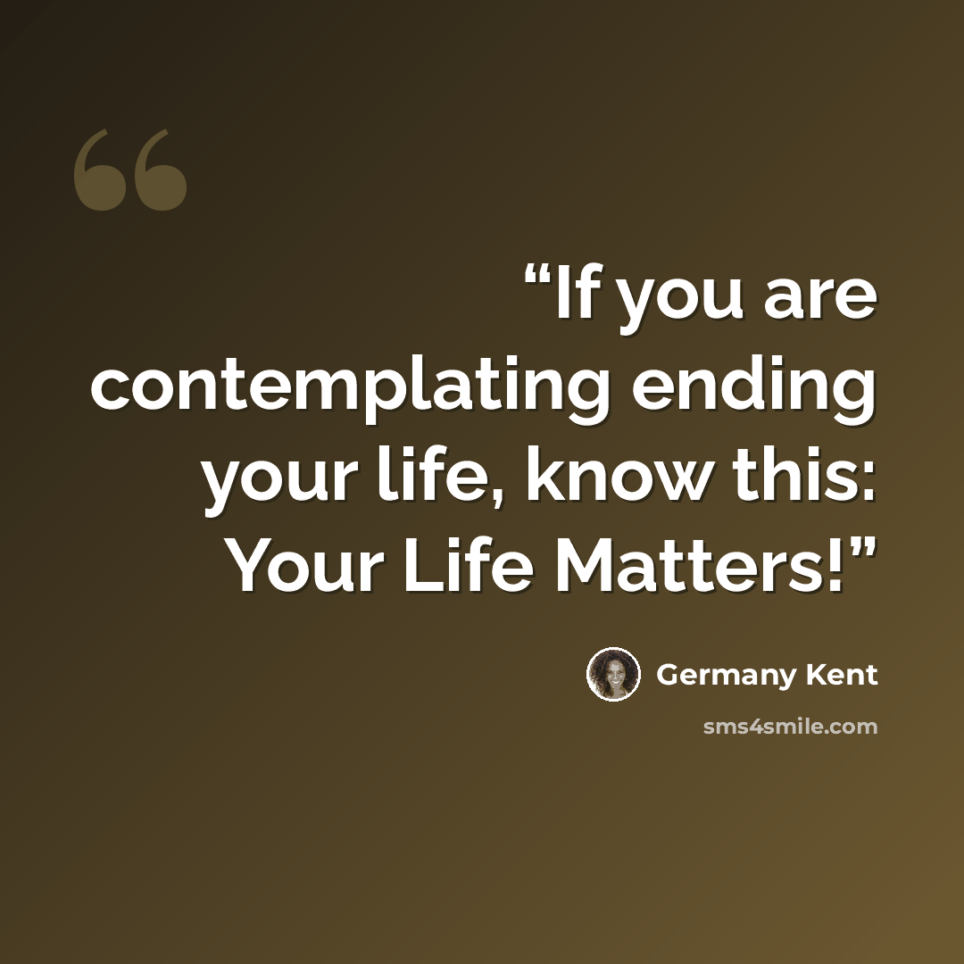 “If you are contemplating ending your life, know this: Your Life Matters!” quote by Germany Kent