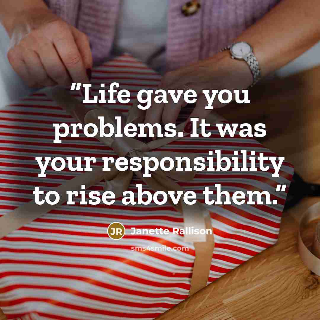 “Life gave you problems. It was your responsibility to rise above them.” quote by Janette Rallison