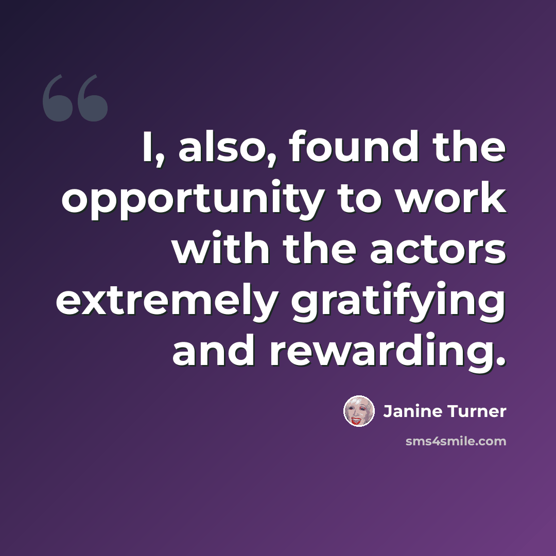 “I, also, found the opportunity to work with the actors extremely gratifying and rewarding.” quote by Janine Turner
