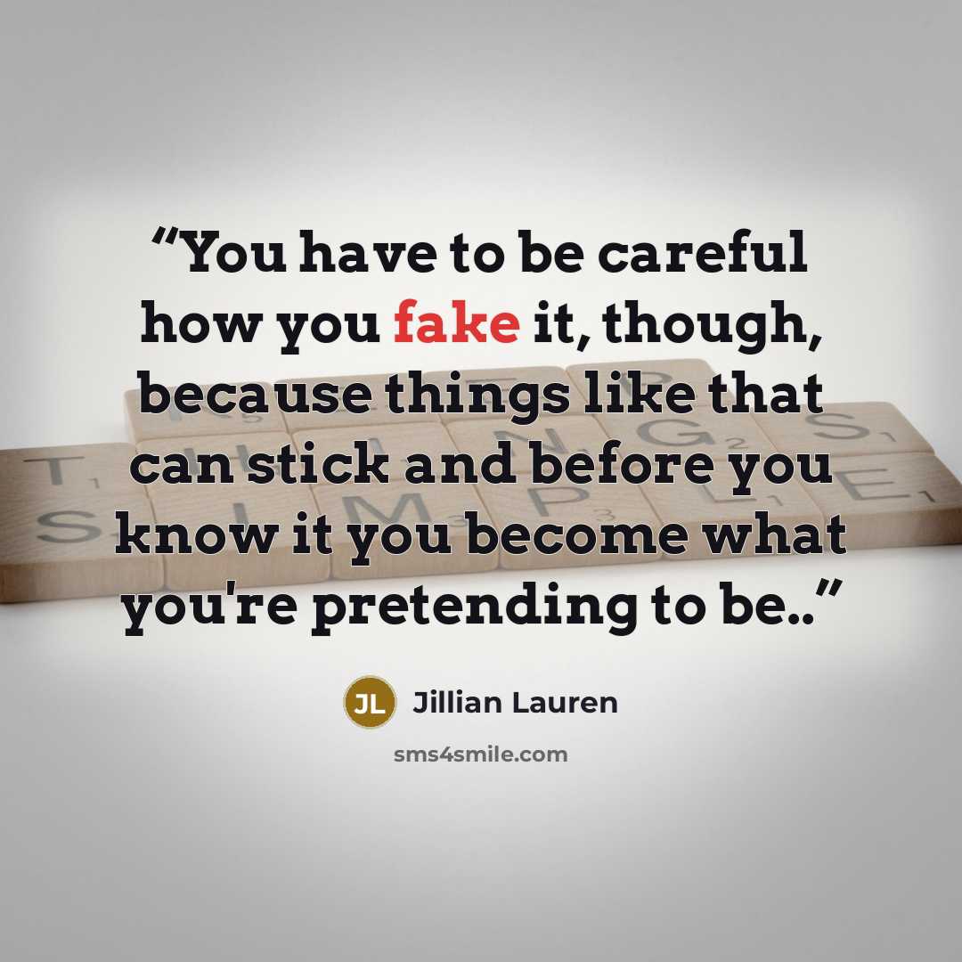 “You have to be careful how you fake it, though, because things like that can stick and before you know it you become what you're pretending to be..” quote by Jillian Lauren