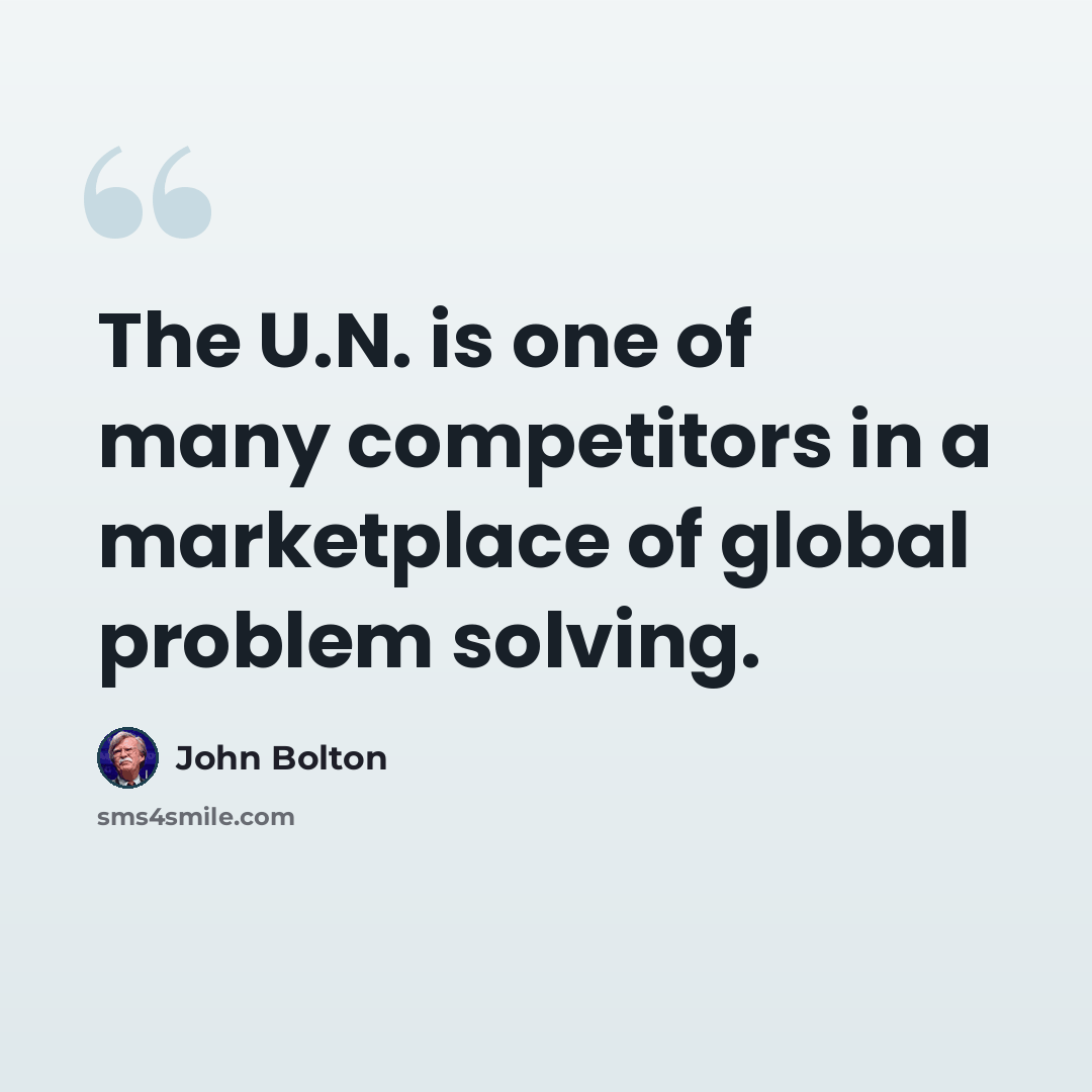“The U.N. is one of many competitors in a marketplace of global problem solving.” quote by John Bolton