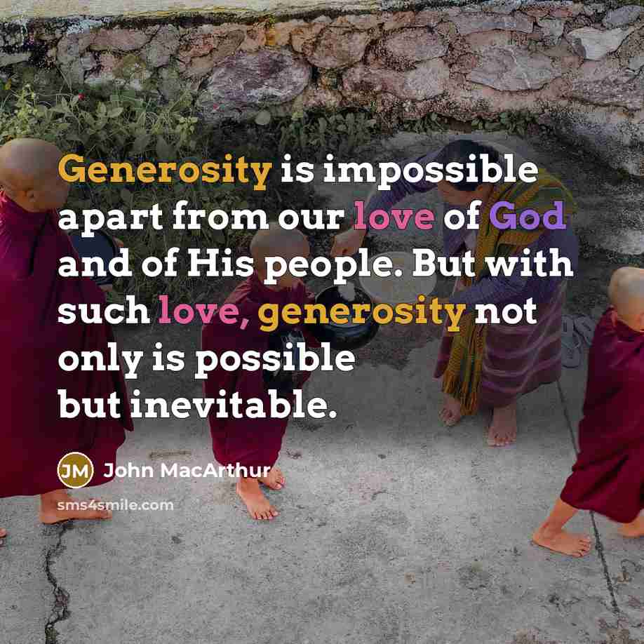 “Generosity is impossible apart from our love of God and of His people. But with such love, generosity not only is possible but inevitable.” quote by John Macarthur