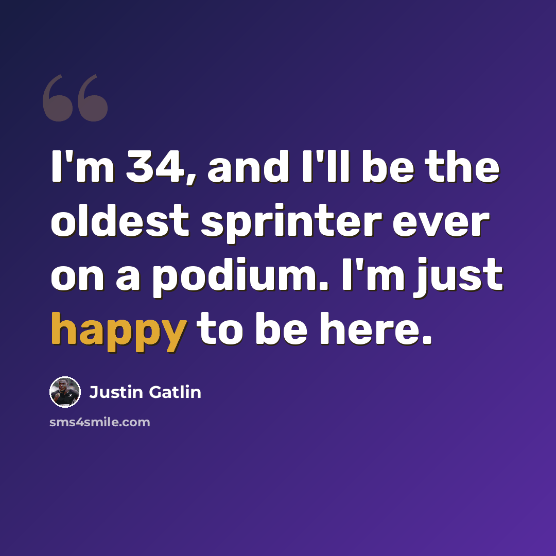 “I'm 34, and I'll be the oldest sprinter ever on a podium. I'm just happy to be here.” quote by Justin Gatlin
