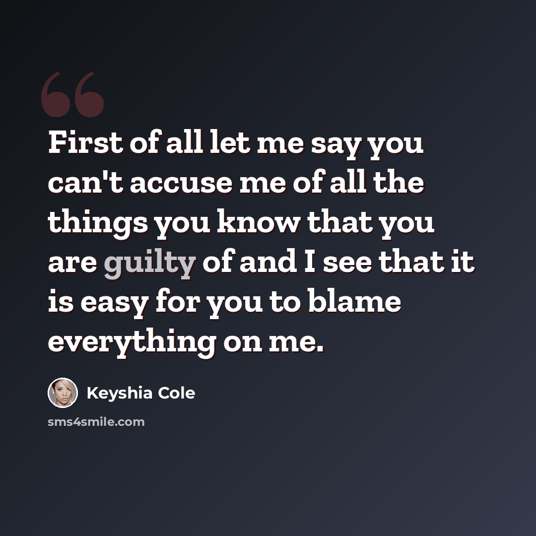 “First of all let me say you can't accuse me of all the things you know that you are guilty of and I see that it is easy for you to blame everything on me.” quote by Keyshia Cole