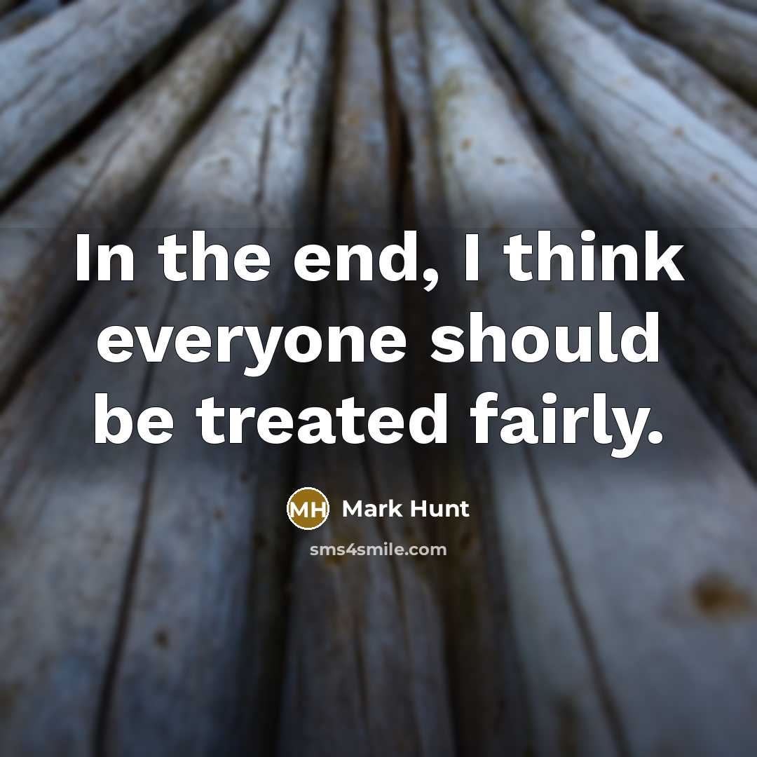 “In the end, I think everyone should be treated fairly.” quote by Mark Hunt