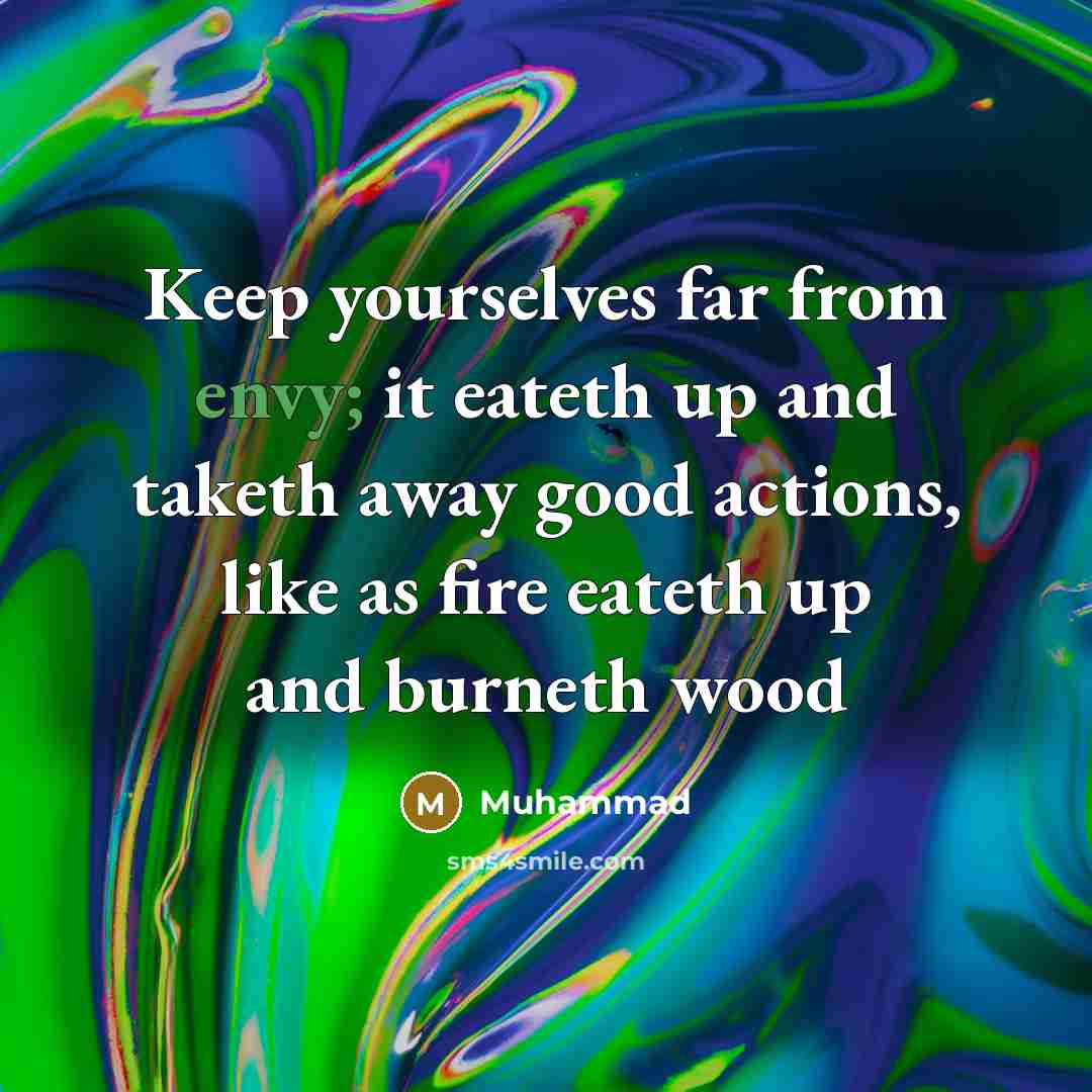 “Keep yourselves far from envy; it eateth up and taketh away good actions, like as fire eateth up and burneth wood” quote by Muhammad