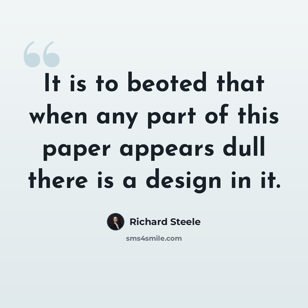 “It is to beoted that when any part of this paper appears dull there is a design in it.” quote by Richard Steele