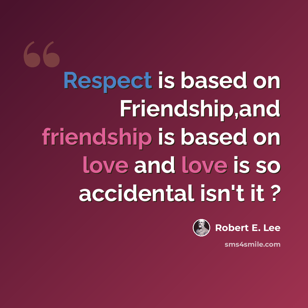 “Respect is based on Friendship,and friendship is based on love and love is so accidental isn't it ?” quote by Robert E. Lee
