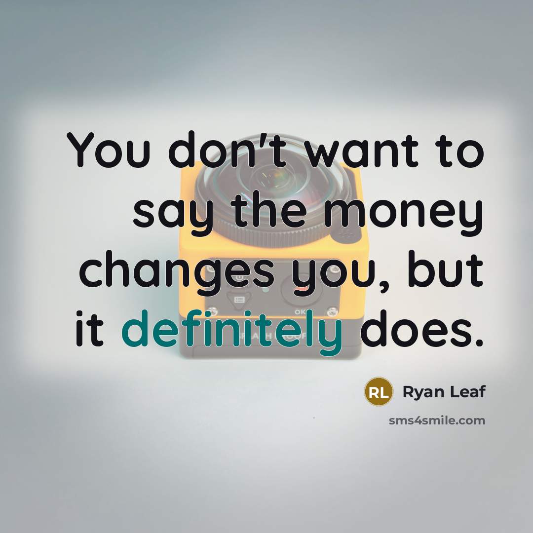 “You don't want to say the money changes you, but it definitely does.” quote by Ryan Leaf