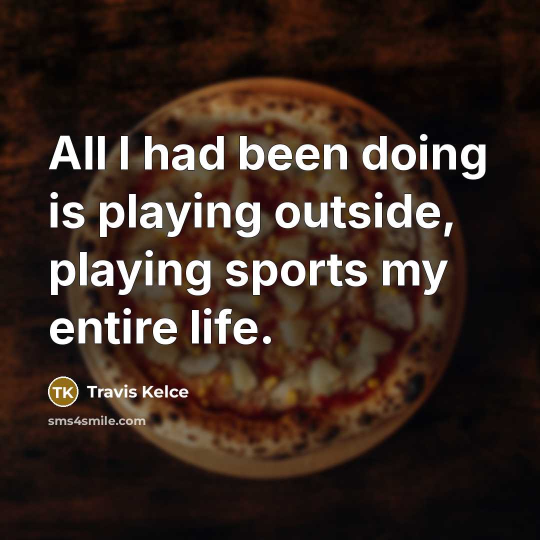 “All I had been doing is playing outside, playing sports my entire life.” quote by Travis Kelce