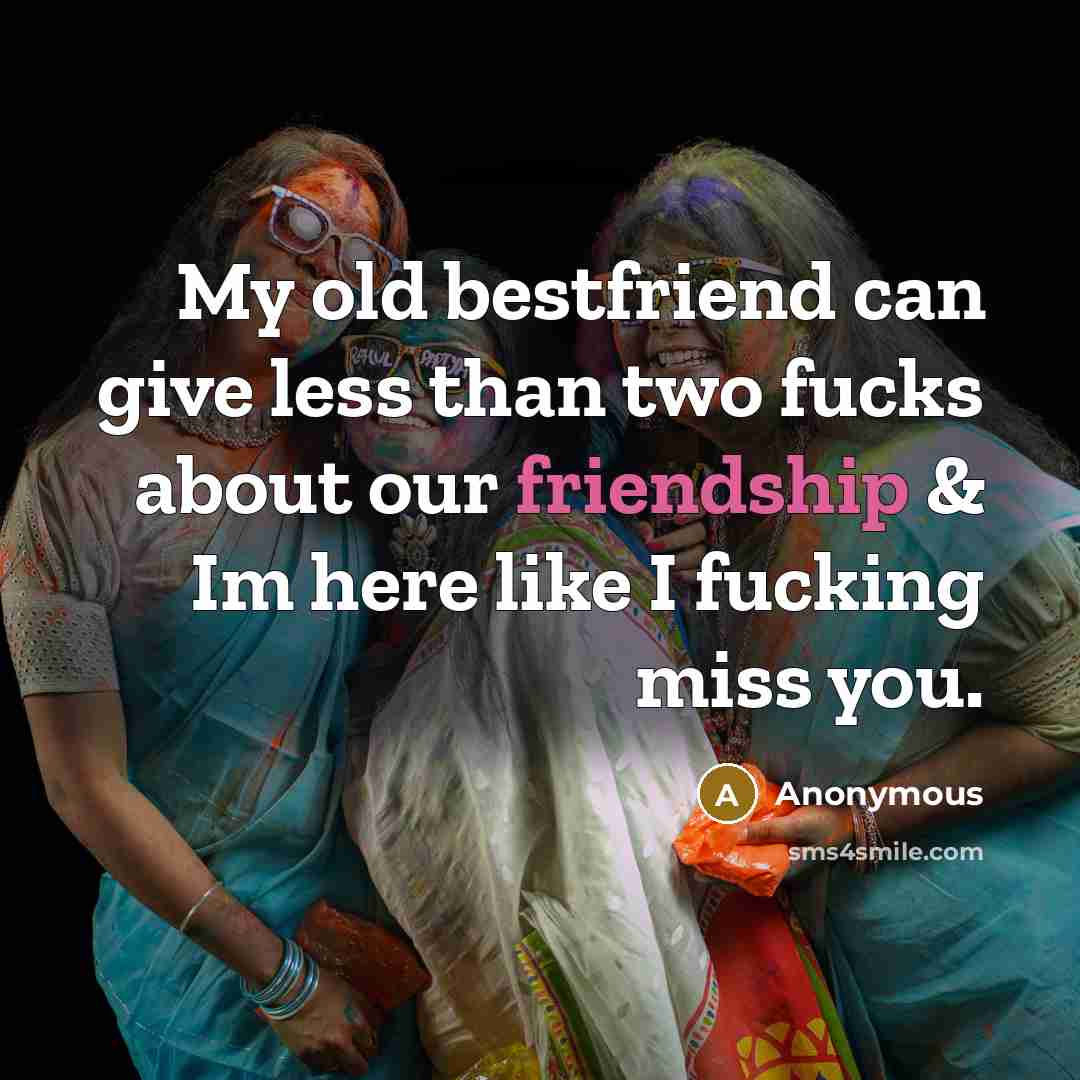 “My old bestfriend can give less than two fucks about our friendship & Im here like I fucking miss you.” quote by Anonymous