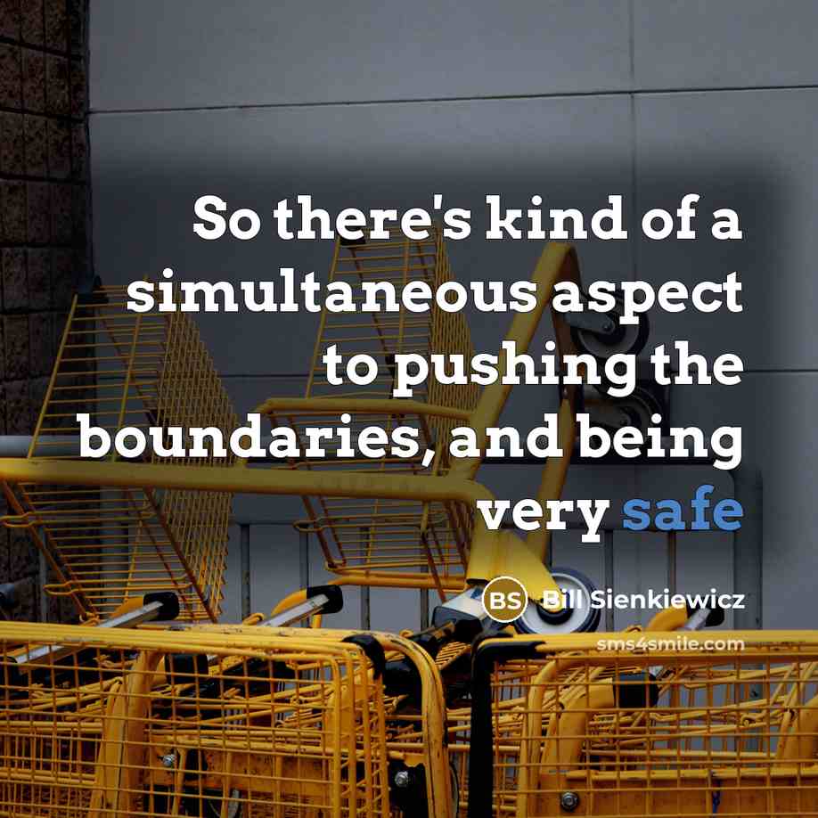 “So there's kind of a simultaneous aspect to pushing the boundaries, and being very safe” quote by Bill Sienkiewicz
