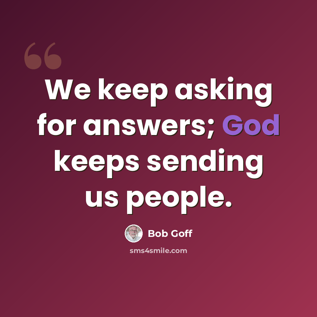 “We keep asking for answers; God keeps sending us people.” quote by Bob Goff