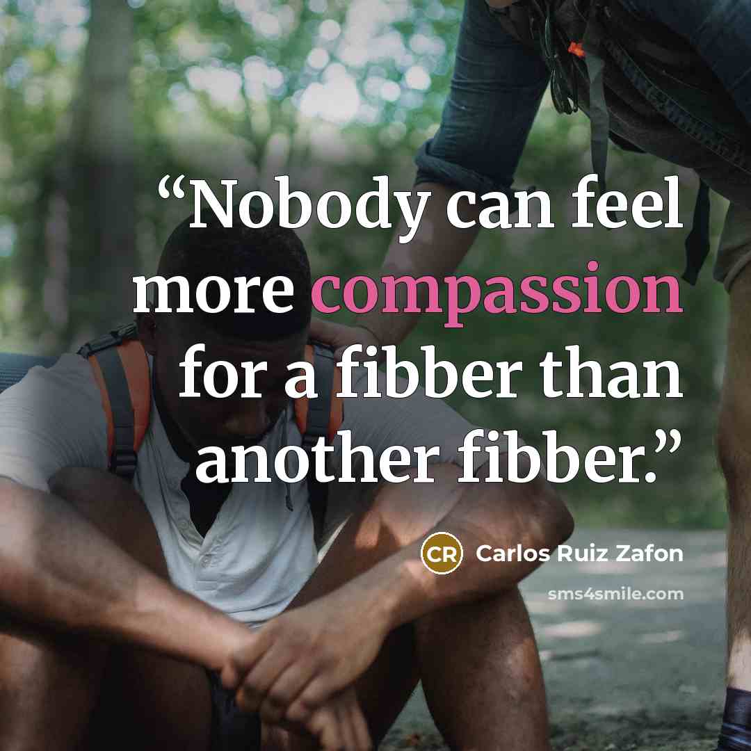 “Nobody can feel more compassion for a fibber than another fibber.” quote by Carlos Ruiz Zafón