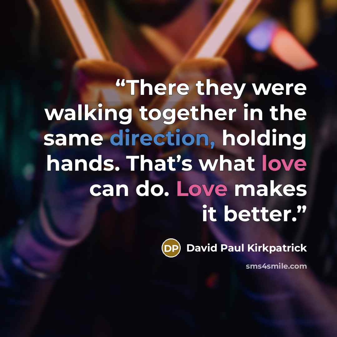 “There they were walking together in the same direction, holding hands. That’s what love can do. Love makes it better.” quote by David Paul Kirkpatrick