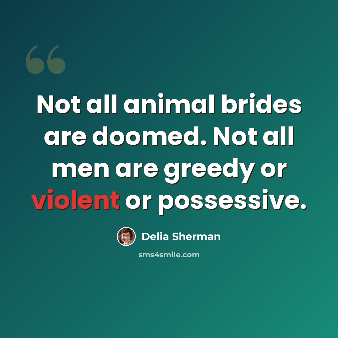“Not all animal brides are doomed. Not all men are greedy or violent or possessive.” quote by Delia Sherman