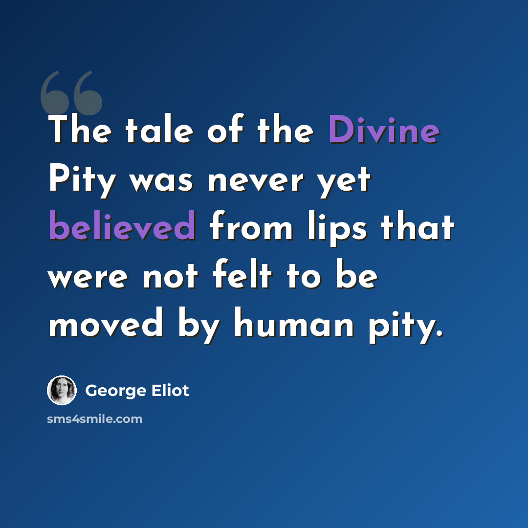 “The tale of the Divine Pity was never yet believed from lips that were not felt to be moved by human pity.” quote by George Eliot
