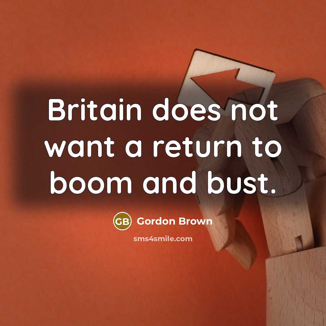 “Britain does not want a return to boom and bust.” quote by Gordon Brown