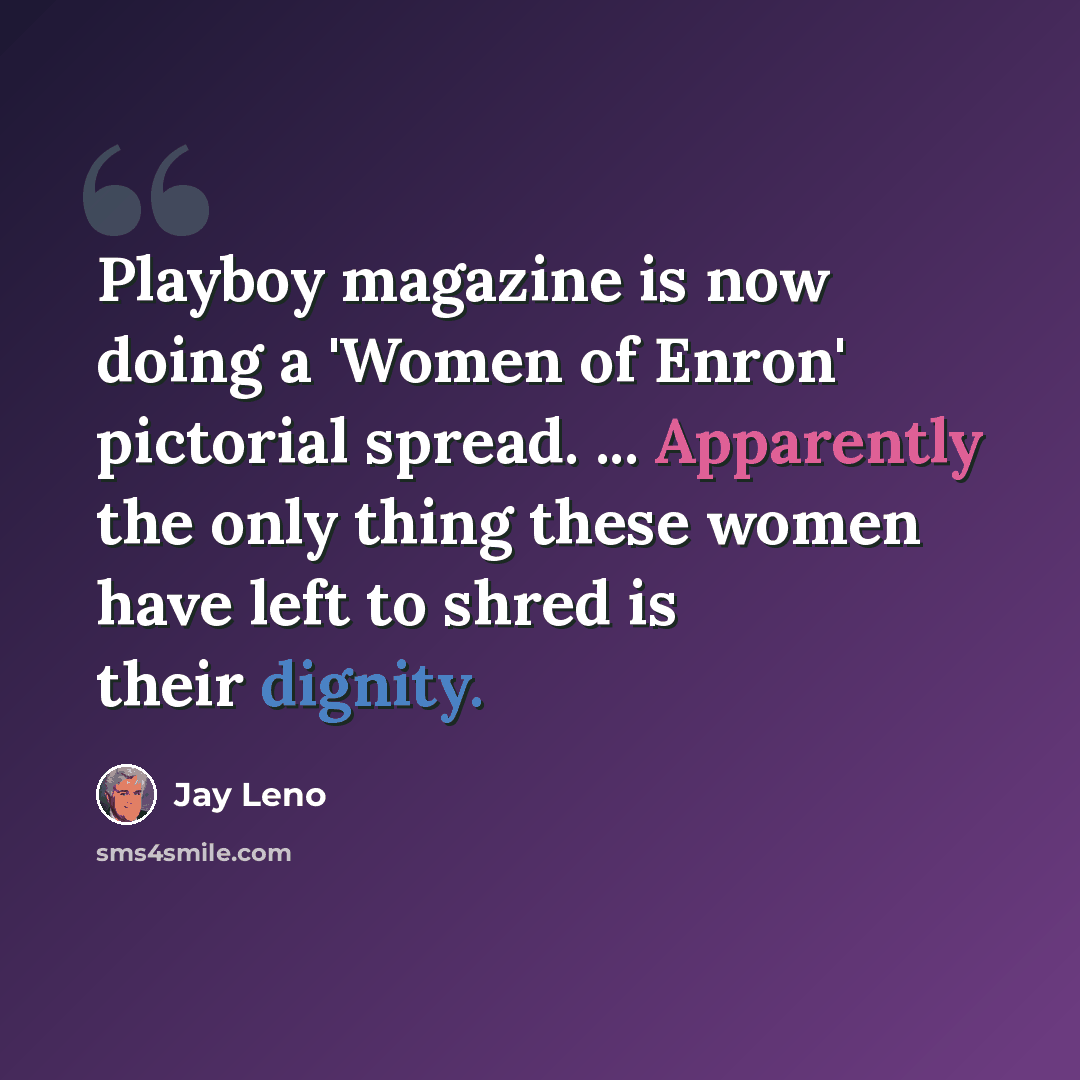 “Playboy magazine is now doing a 'Women of Enron' pictorial spread. ... Apparently the only thing these women have left to shred is their dignity.” quote by Jay Leno