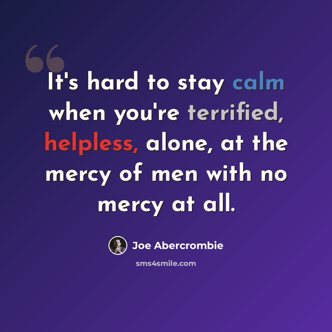“It's hard to stay calm when you're terrified, helpless, alone, at the mercy of men with no mercy at all.” quote by Joe Abercrombie