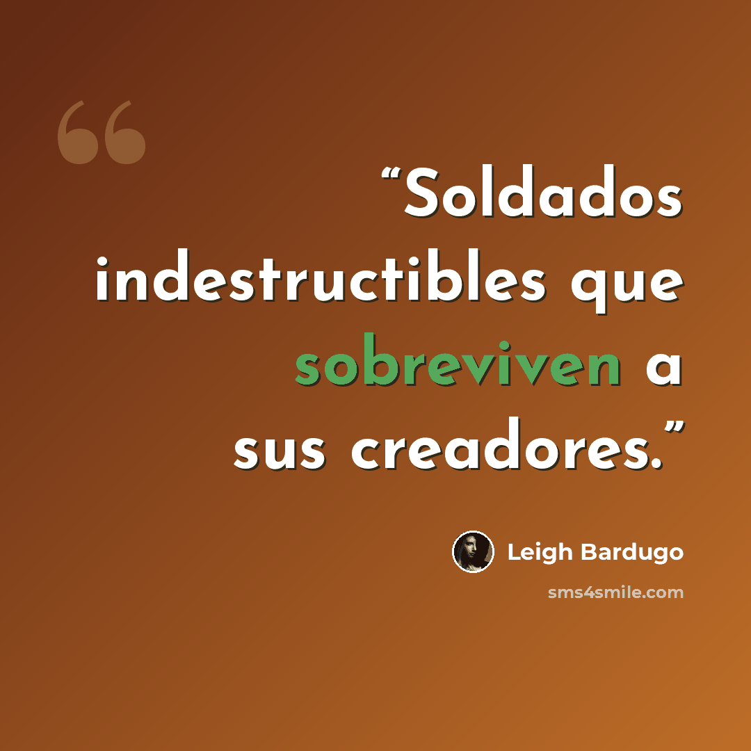 “Soldados indestructibles que sobreviven a sus creadores.” quote by Leigh Bardugo