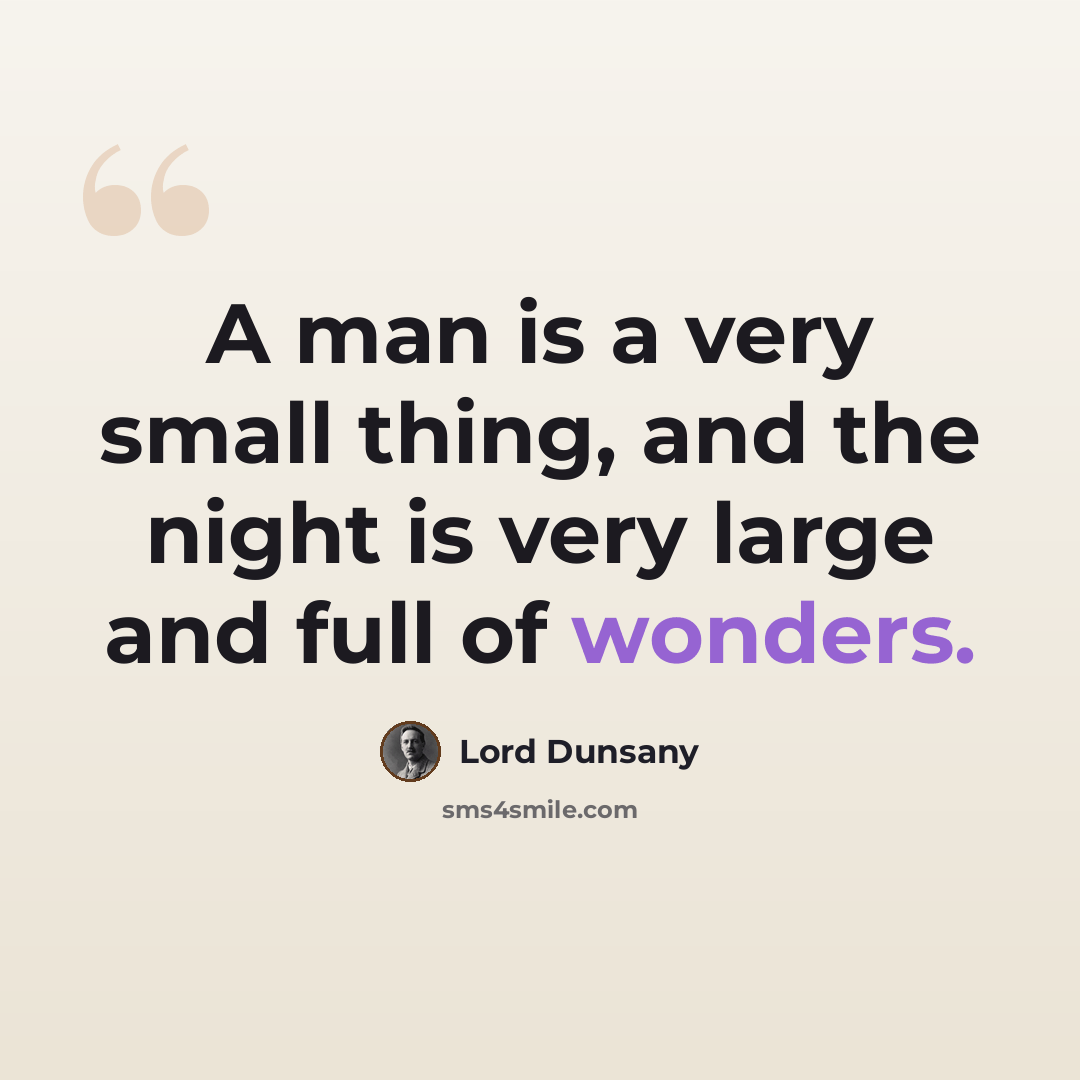 “A man is a very small thing, and the night is very large and full of wonders.” quote by Lord Dunsany