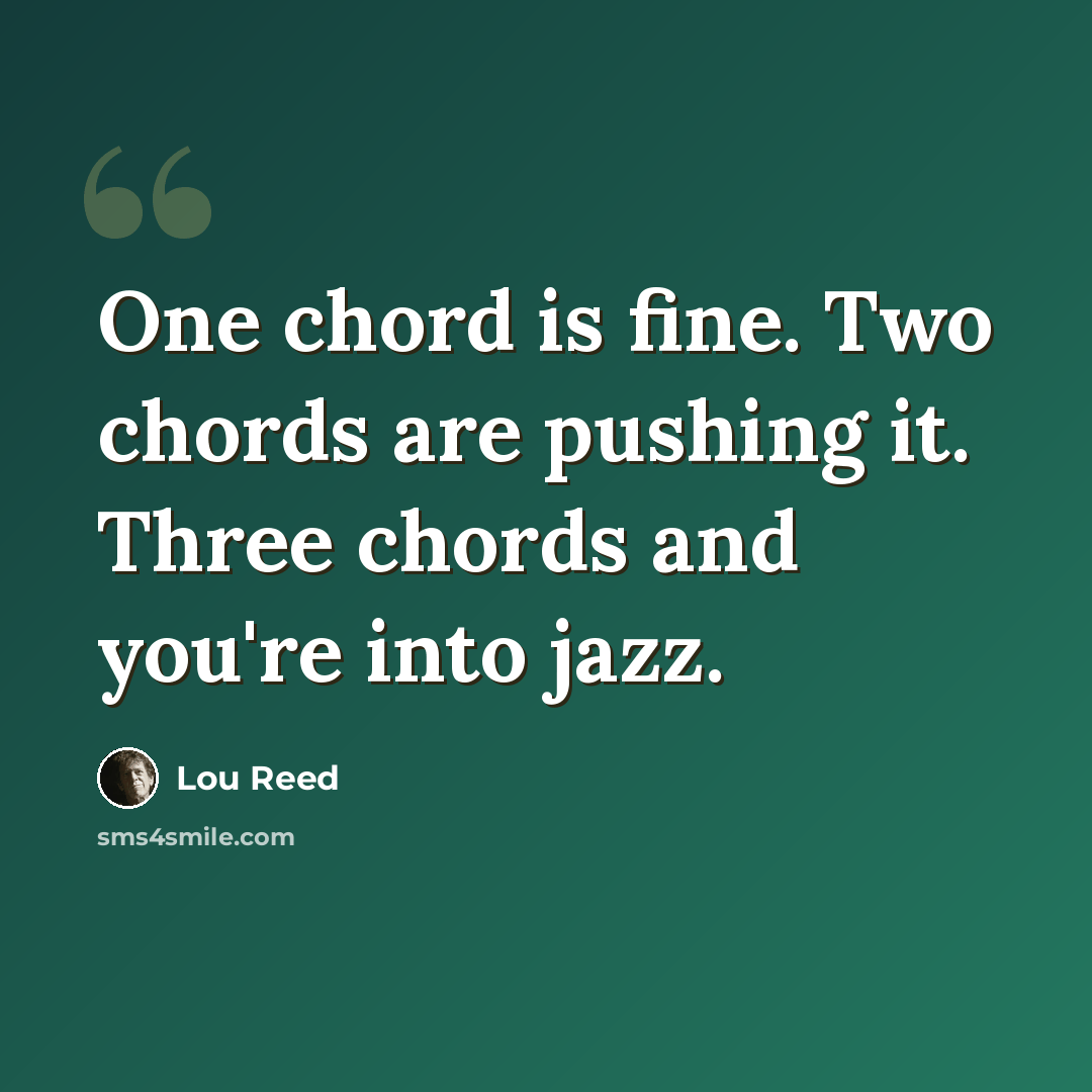 “One chord is fine. Two chords are pushing it. Three chords and you're into jazz.” quote by Lou Reed