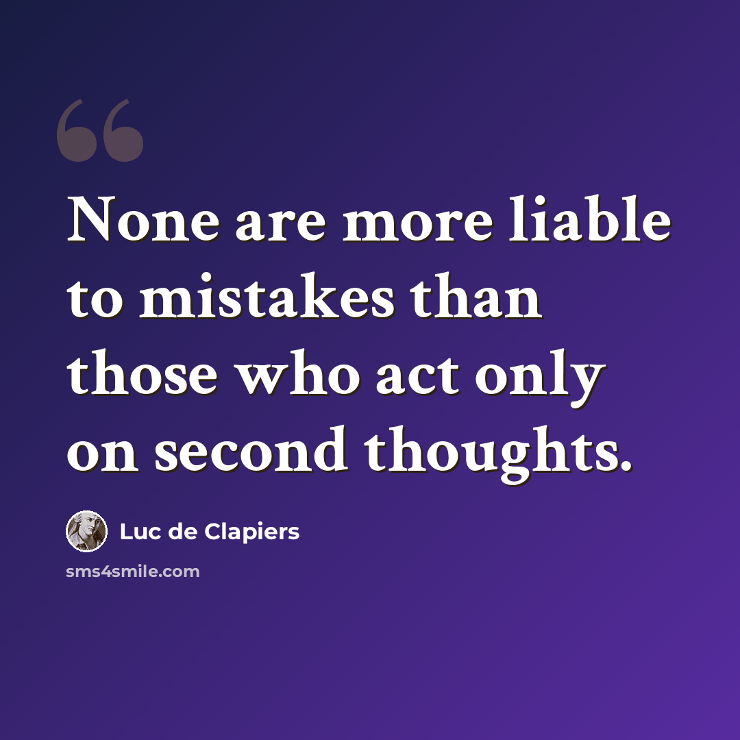 “None are more liable to mistakes than those who act only on second thoughts.” quote by Luc de Clapiers