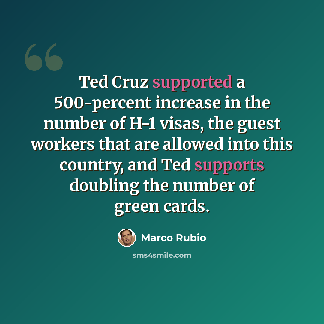 “Ted Cruz supported a 500-percent increase in the number of H-1 visas, the guest workers that are allowed into this country, and Ted supports doubling the number of green cards.” quote by Marco Rubio