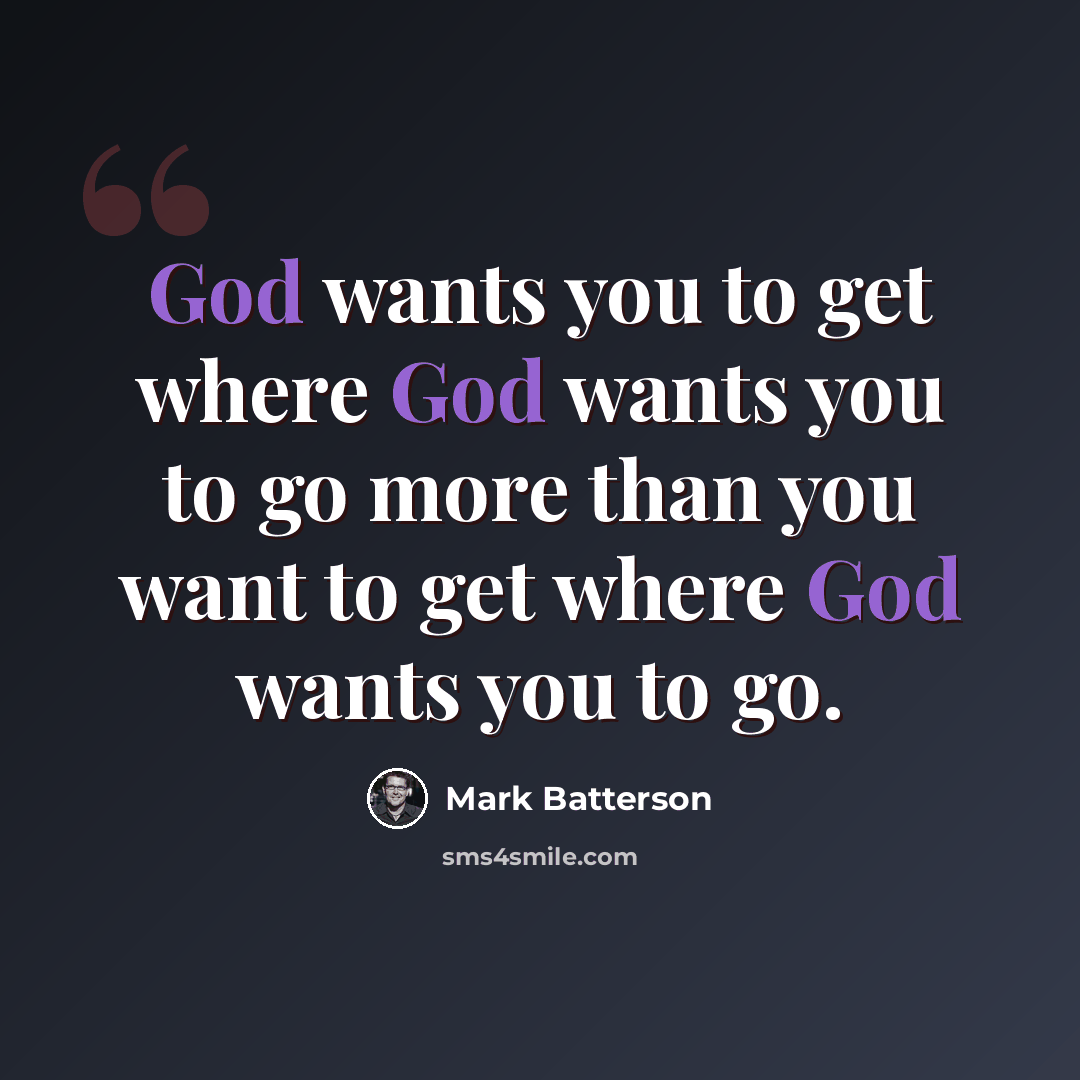 “God wants you to get where God wants you to go more than you want to get where God wants you to go.” quote by Mark Batterson
